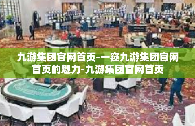 九游集团官网首页-一窥九游集团官网首页的魅力-九游集团官网首页