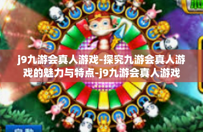 j9九游会真人游戏-探究九游会真人游戏的魅力与特点-j9九游会真人游戏