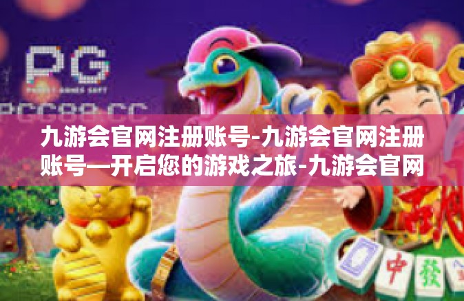 九游会官网注册账号-九游会官网注册账号—开启您的游戏之旅-九游会官网注册账号