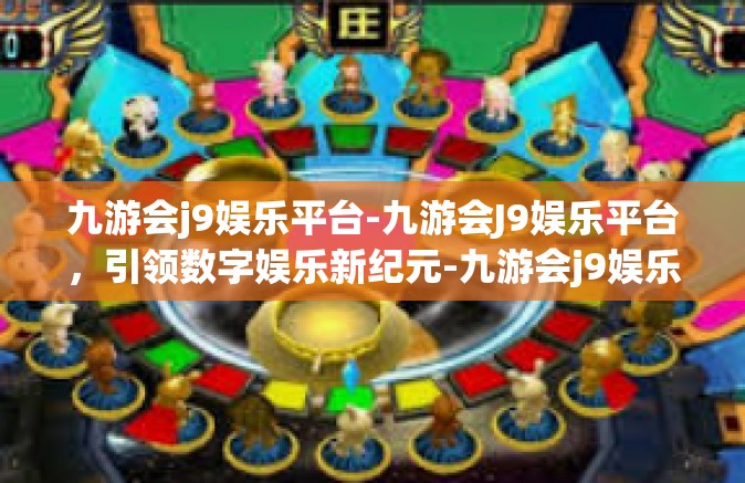 九游会j9娱乐平台-九游会J9娱乐平台，引领数字娱乐新纪元-九游会j9娱乐平台