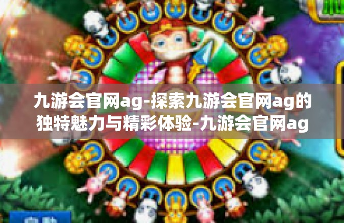 九游会官网ag-探索九游会官网ag的独特魅力与精彩体验-九游会官网ag