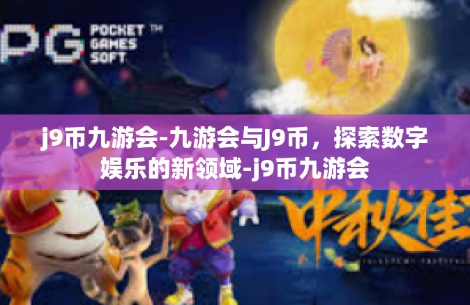 j9币九游会-九游会与J9币，探索数字娱乐的新领域-j9币九游会