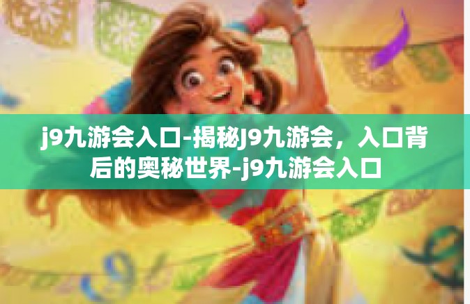 j9九游会入口-揭秘J9九游会，入口背后的奥秘世界-j9九游会入口