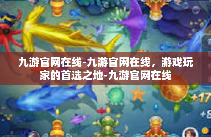 九游官网在线-九游官网在线，游戏玩家的首选之地-九游官网在线