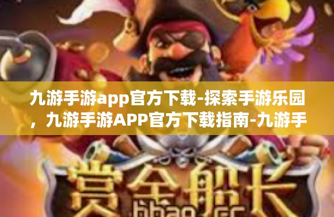 九游手游app官方下载-探索手游乐园，九游手游APP官方下载指南-九游手游app官方下载