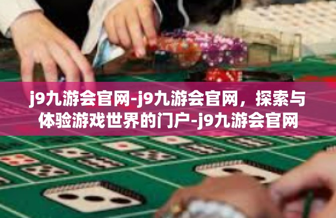 j9九游会官网-j9九游会官网，探索与体验游戏世界的门户-j9九游会官网