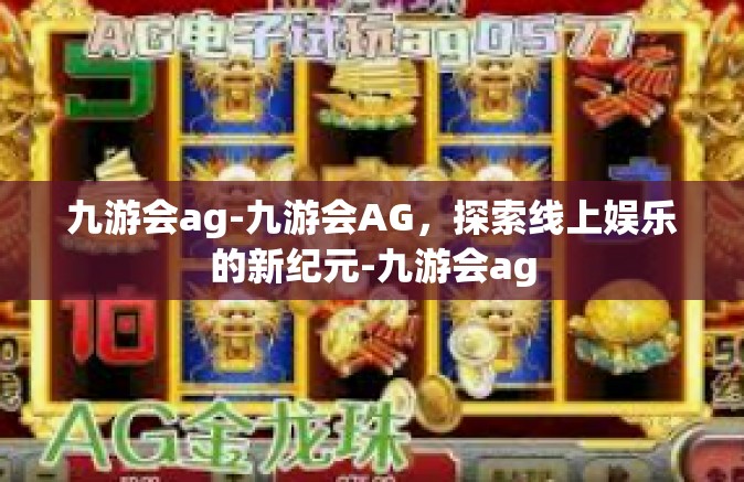 九游会ag-九游会AG，探索线上娱乐的新纪元-九游会ag