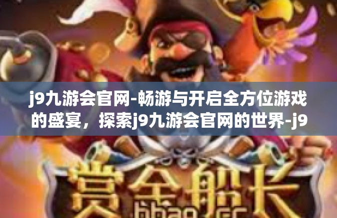 j9九游会官网-畅游与开启全方位游戏的盛宴，探索j9九游会官网的世界-j9九游会官网