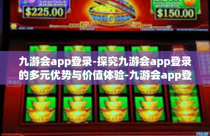 九游会app登录-探究九游会app登录的多元优势与价值体验-九游会app登录