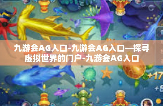 九游会AG入口-九游会AG入口—探寻虚拟世界的门户-九游会AG入口