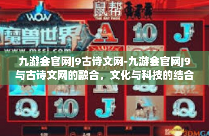 九游会官网j9古诗文网-九游会官网J9与古诗文网的融合，文化与科技的结合之美-九游会官网j9古诗文网