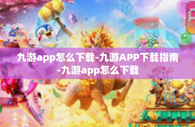 九游app怎么下载-九游APP下载指南-九游app怎么下载