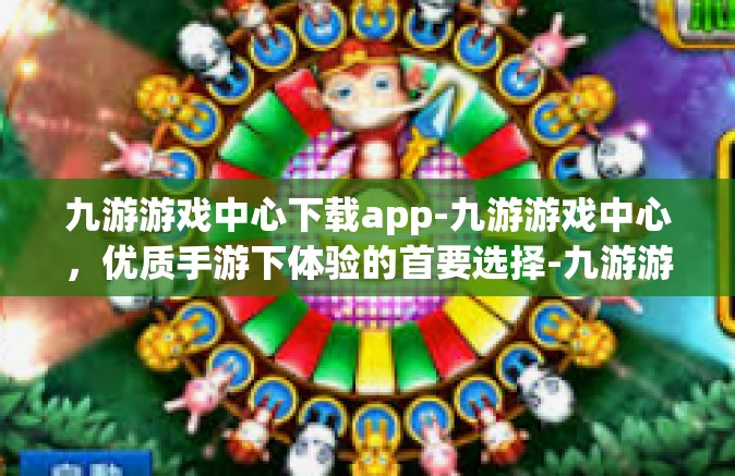 九游游戏中心下载app-九游游戏中心，优质手游下体验的首要选择-九游游戏中心下载app