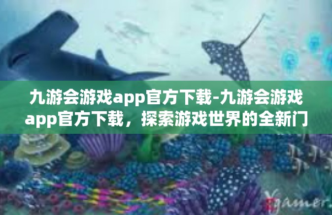 九游会游戏app官方下载-九游会游戏app官方下载，探索游戏世界的全新门户-九游会游戏app官方下载