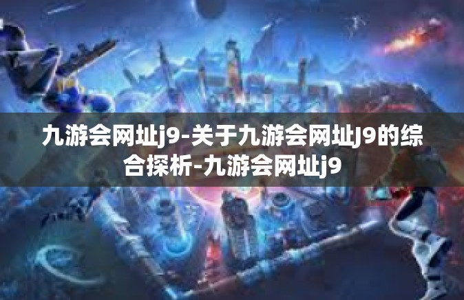 九游会网址j9-关于九游会网址J9的综合探析-九游会网址j9