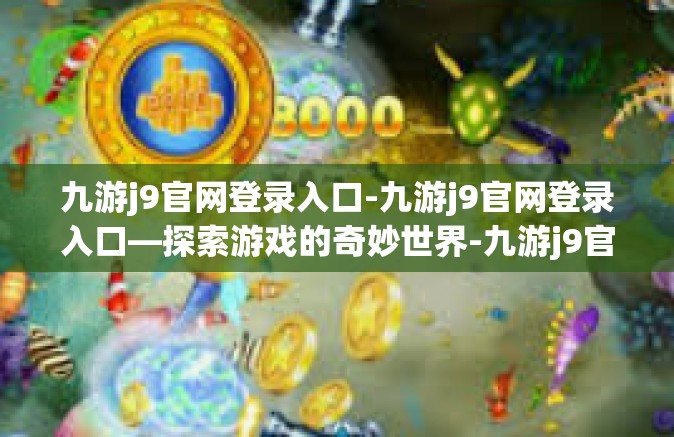 九游j9官网登录入口-九游j9官网登录入口—探索游戏的奇妙世界-九游j9官网登录入口