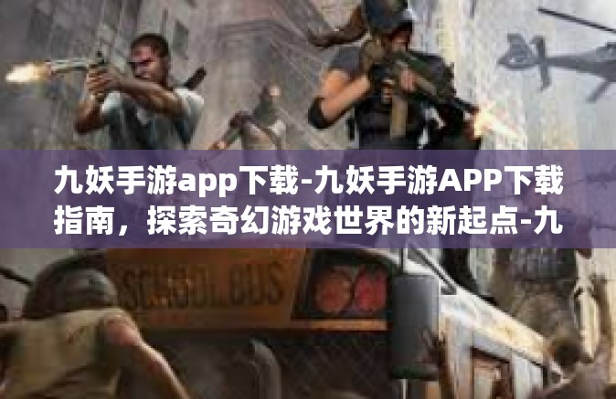 九妖手游app下载-九妖手游APP下载指南，探索奇幻游戏世界的新起点-九妖手游app下载