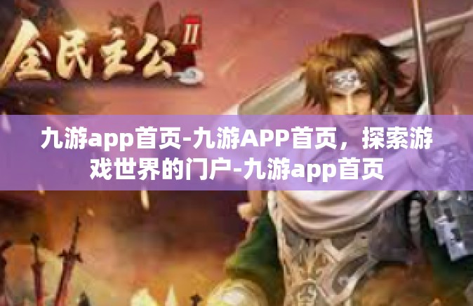 九游app首页-九游APP首页，探索游戏世界的门户-九游app首页