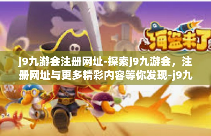 j9九游会注册网址-探索j9九游会，注册网址与更多精彩内容等你发现-j9九游会注册网址