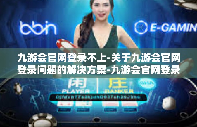 九游会官网登录不上-关于九游会官网登录问题的解决方案-九游会官网登录不上