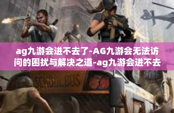 ag九游会进不去了-AG九游会无法访问的困扰与解决之道-ag九游会进不去了