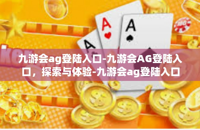 九游会ag登陆入口-九游会AG登陆入口，探索与体验-九游会ag登陆入口