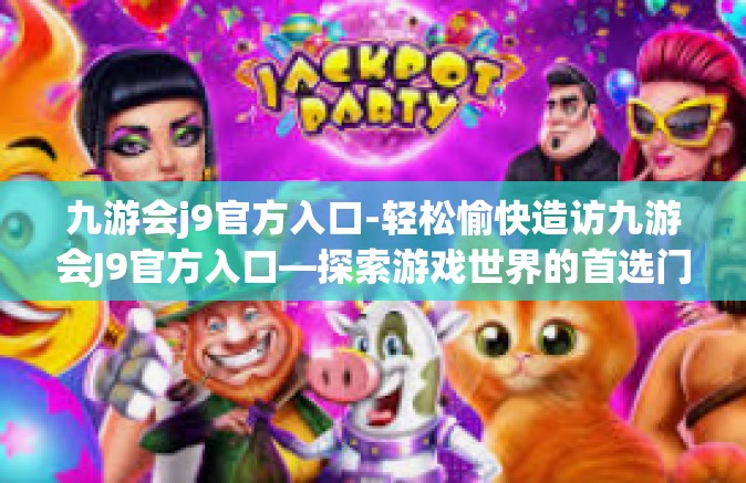 九游会j9官方入口-轻松愉快造访九游会J9官方入口—探索游戏世界的首选门户-九游会j9官方入口