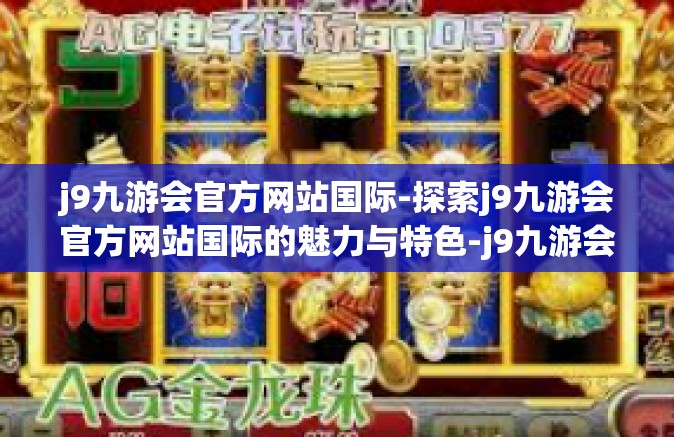 j9九游会官方网站国际-探索j9九游会官方网站国际的魅力与特色-j9九游会官方网站国际