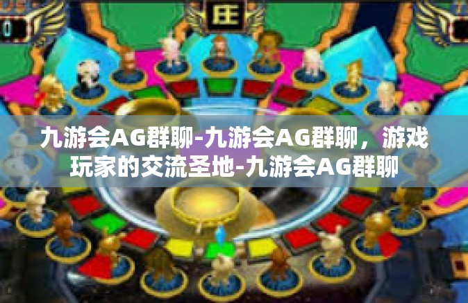 九游会AG群聊-九游会AG群聊，游戏玩家的交流圣地-九游会AG群聊