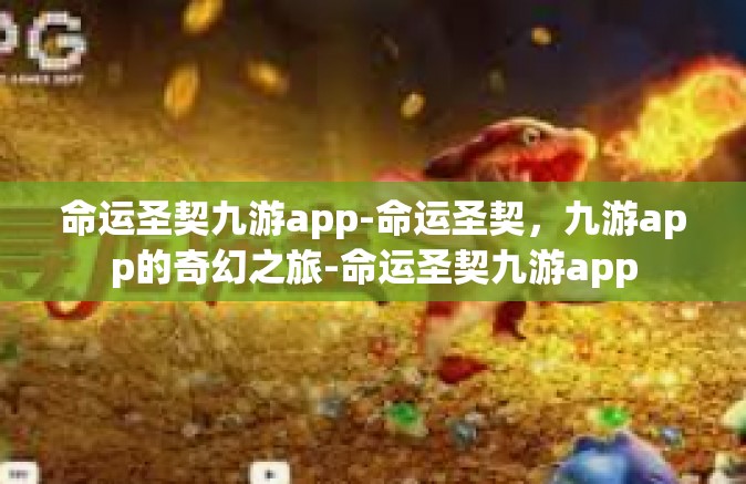命运圣契九游app-命运圣契，九游app的奇幻之旅-命运圣契九游app