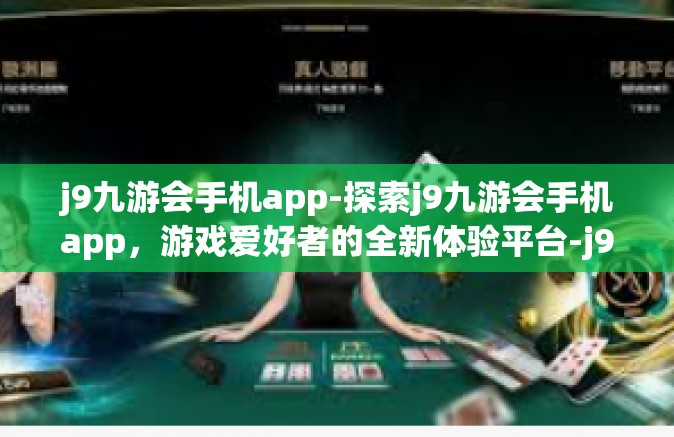 j9九游会手机app-探索j9九游会手机app，游戏爱好者的全新体验平台-j9九游会手机app