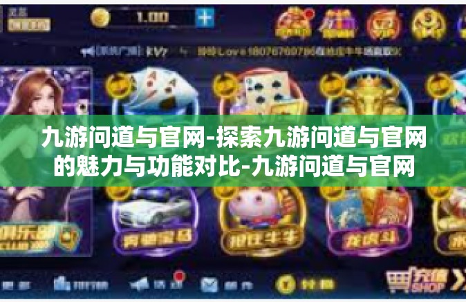 九游问道与官网-探索九游问道与官网的魅力与功能对比-九游问道与官网