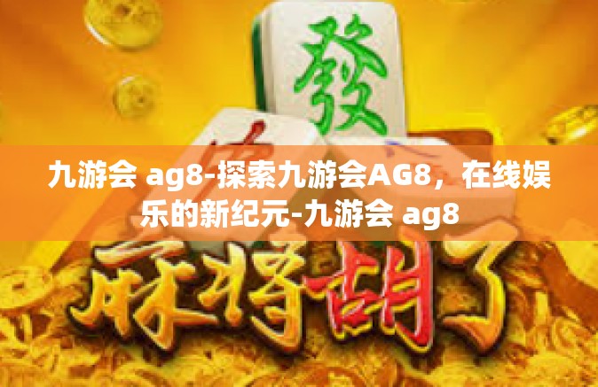 九游会 ag8-探索九游会AG8，在线娱乐的新纪元-九游会 ag8