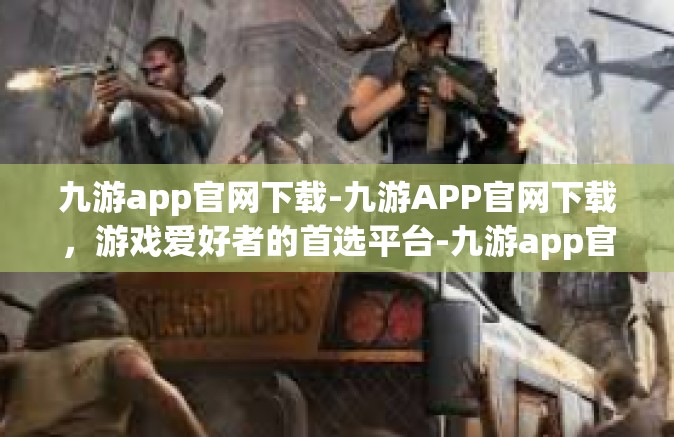 九游app官网下载-九游APP官网下载，游戏爱好者的首选平台-九游app官网下载
