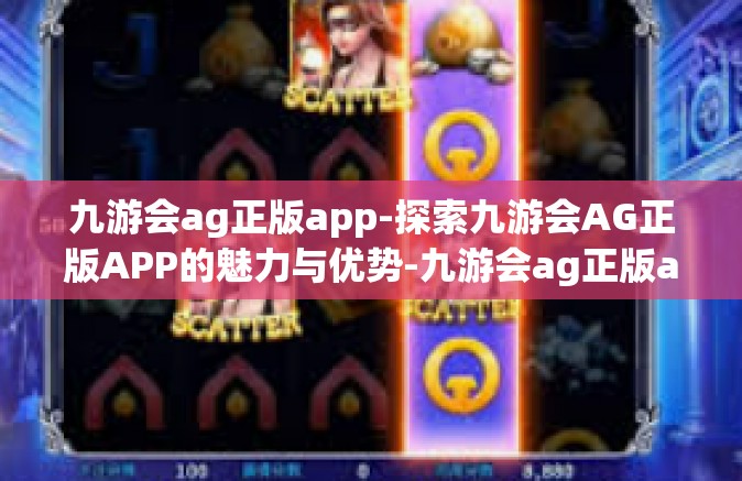 九游会ag正版app-探索九游会AG正版APP的魅力与优势-九游会ag正版app