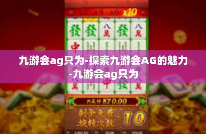 九游会ag只为-探索九游会AG的魅力-九游会ag只为
