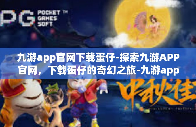 九游app官网下载蛋仔-探索九游APP官网，下载蛋仔的奇幻之旅-九游app官网下载蛋仔