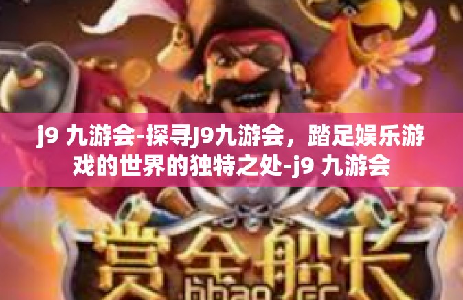 j9 九游会-探寻J9九游会，踏足娱乐游戏的世界的独特之处-j9 九游会