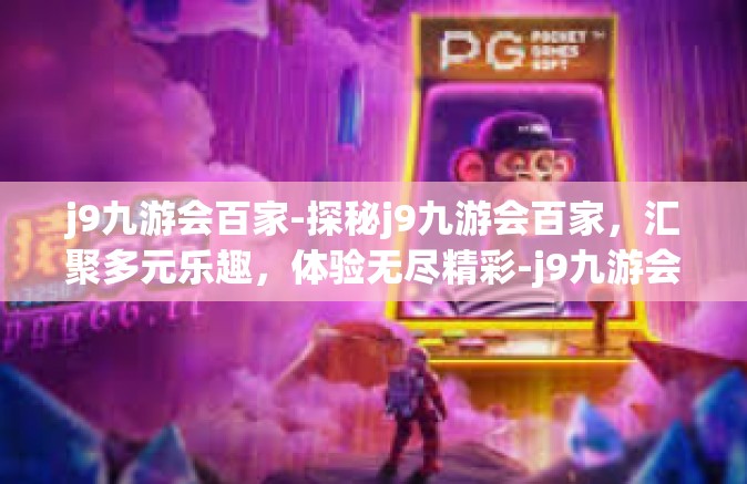 j9九游会百家-探秘j9九游会百家，汇聚多元乐趣，体验无尽精彩-j9九游会百家