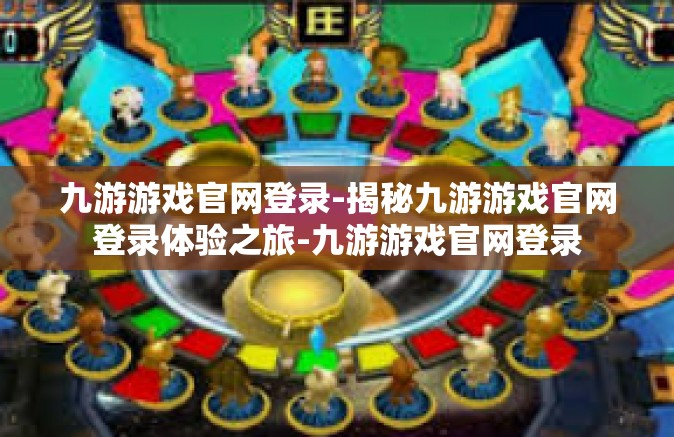 九游游戏官网登录-揭秘九游游戏官网登录体验之旅-九游游戏官网登录