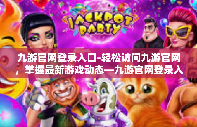 九游官网登录入口-轻松访问九游官网，掌握最新游戏动态—九游官网登录入口指南-九游官网登录入口
