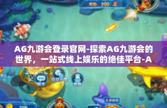 AG九游会登录官网-探索AG九游会的世界，一站式线上娱乐的绝佳平台-AG九游会登录官网