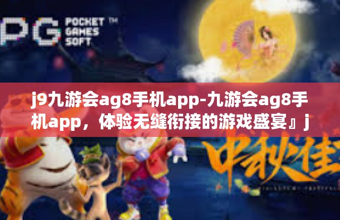 j9九游会ag8手机app-九游会ag8手机app，体验无缝衔接的游戏盛宴』j9九游会ag8手机app