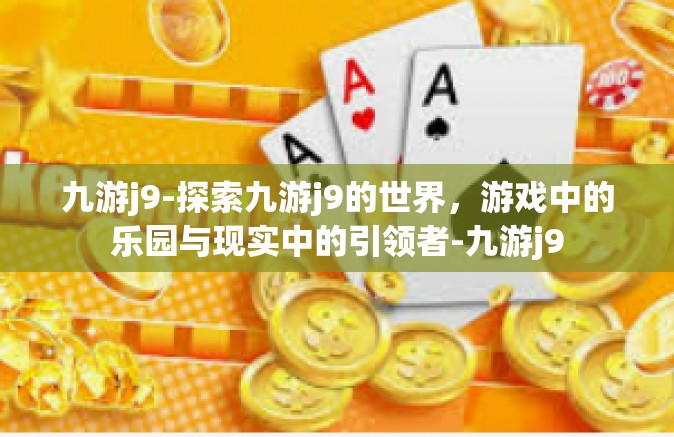 九游j9-探索九游j9的世界，游戏中的乐园与现实中的引领者-九游j9