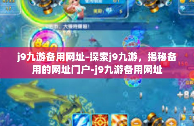 j9九游备用网址-探索j9九游，揭秘备用的网址门户-j9九游备用网址