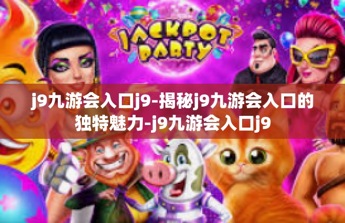 j9九游会入口j9-揭秘j9九游会入口的独特魅力-j9九游会入口j9