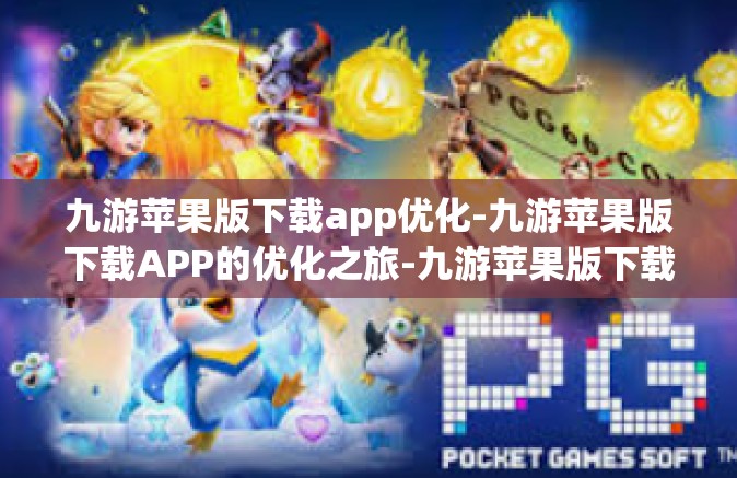 九游苹果版下载app优化-九游苹果版下载APP的优化之旅-九游苹果版下载app优化