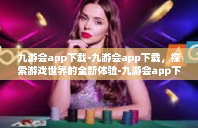 九游会app下载-九游会app下载，探索游戏世界的全新体验-九游会app下载