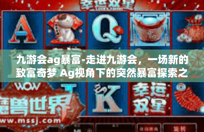 九游会ag暴富-走进九游会，一场新的致富奇梦 Ag视角下的突然暴富探索之旅-九游会ag暴富