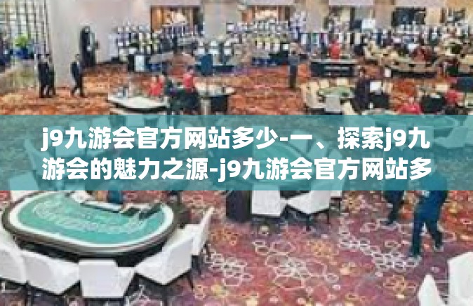 j9九游会官方网站多少-一、探索j9九游会的魅力之源-j9九游会官方网站多少